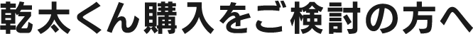 乾太くん購⼊をご検討の⽅へ