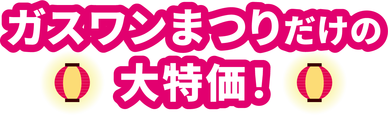 ガスワンまつりだけの大特価！