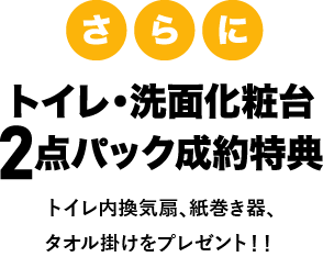さらにトイレ・洗面化粧台2点パック成約特典