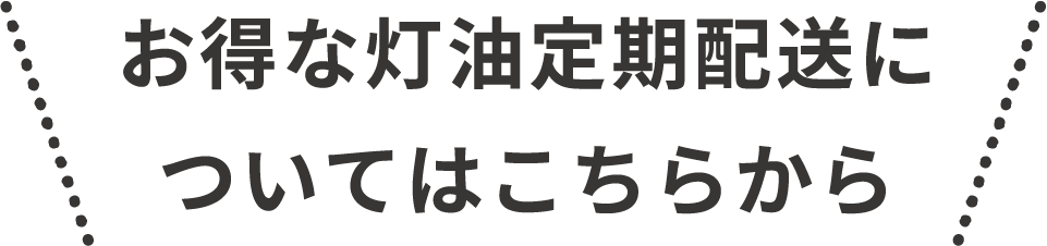 お得な灯油定期配送についてはこちら