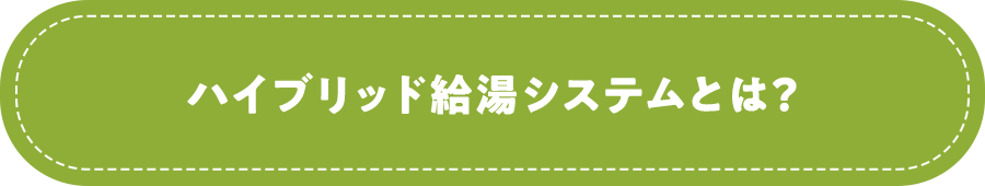 ハイブリッド給湯システムとは？