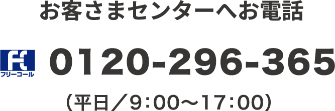 お客さまセンターの電話番号は0120-296-365です。受付時間は、平日午前9時00分から午後17時00分までとなります。