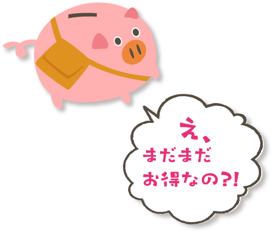 え、まだまだオトクなの？