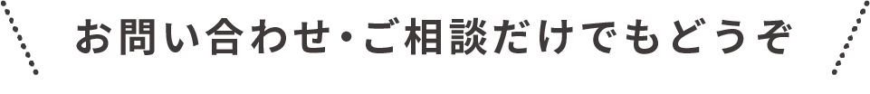 お問い合わせ・ご相談だけでもどうぞ