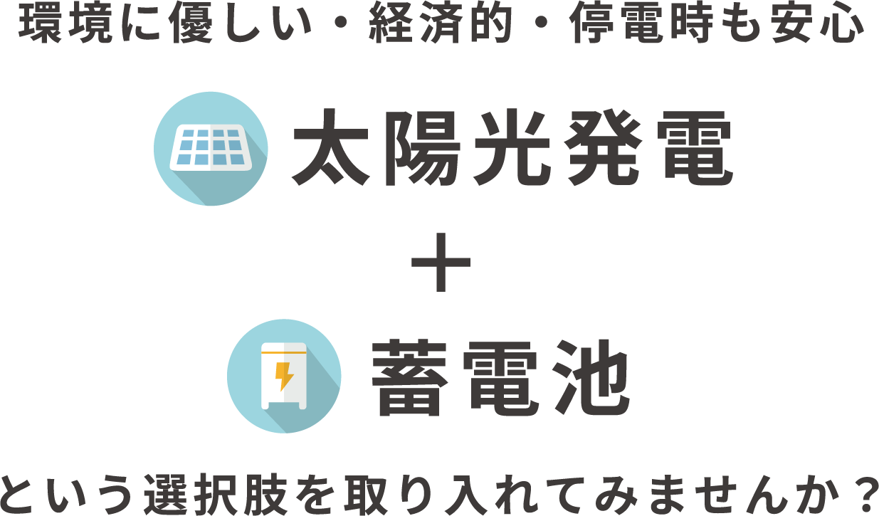 環境に優しい・経済的・停電時も安心 太陽光発電＋ 蓄電池という選択肢を取り入れてみませんか？