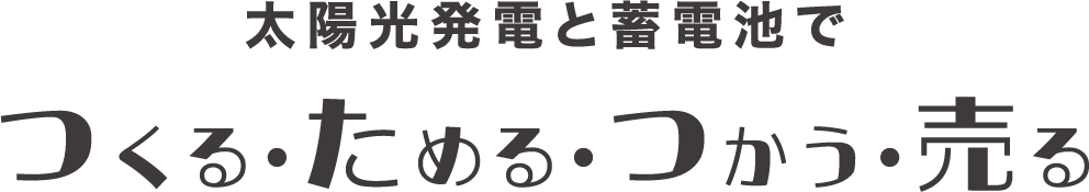 太陽光発電と蓄電池でつくる・ためる・つかう・売る