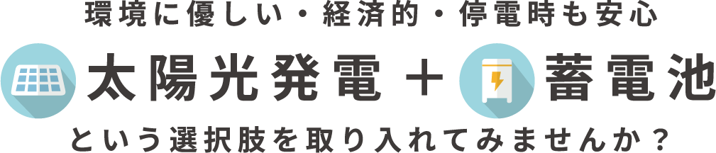 環境に優しい・経済的・停電時も安心 太陽光発電＋ 蓄電池という選択肢を取り入れてみませんか？