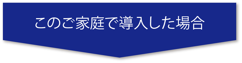 このご家庭で導入した場合