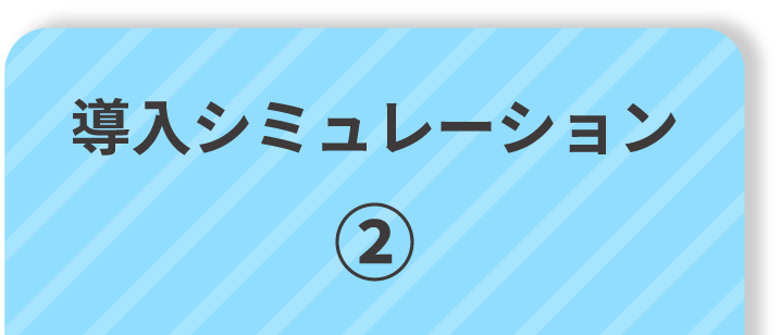 導入シミュレーション ①