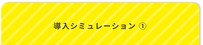 導入シミュレーション ①