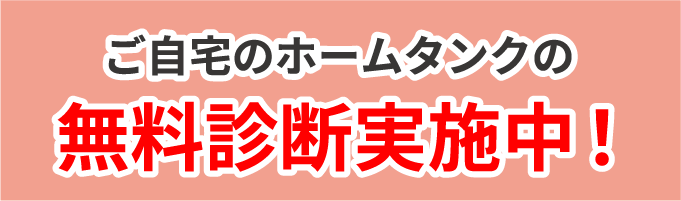 ご自宅のホームタンクの無料診断実施中！