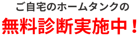 ご自宅のホームタンクの無料診断実施中！