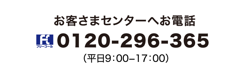 お客さまセンターの電話番号は0120-296-365です。平日9時00分から17時00分迄受け付けています。