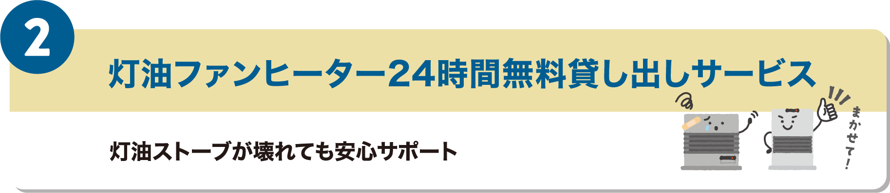 2つ目のメリットは、灯油ファンヒーター24時間無料貸し出しサービスです。灯油ストーブが壊れても安心サポートします。