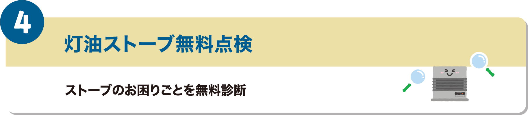 4つ目のメリットは、灯油ストーブ無料点検です。ストーブのお困りごとを無料診断します。