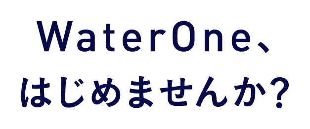 WaterOne、はじめませんか？