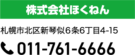 会社名は株式会社ほくねんです。住所は、札幌市北区新琴似６条6丁目4-15です。電話番号は011-761-6666です。