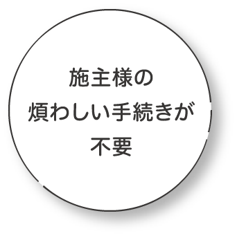 施主様の煩わしい手続きが不要