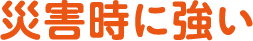 災害時に強い