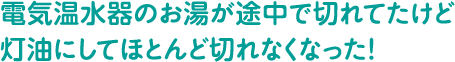 電気温水器のお湯が途中で切れてたけど灯油にしてほとんど切れなくなった!