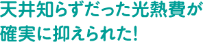 天井知らすだった光熱費が確実に抑えられた!