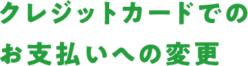 クレジットカードでのお支払いへの変更