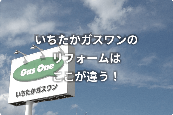 いちたかガスワンのリフォームはここが違う!