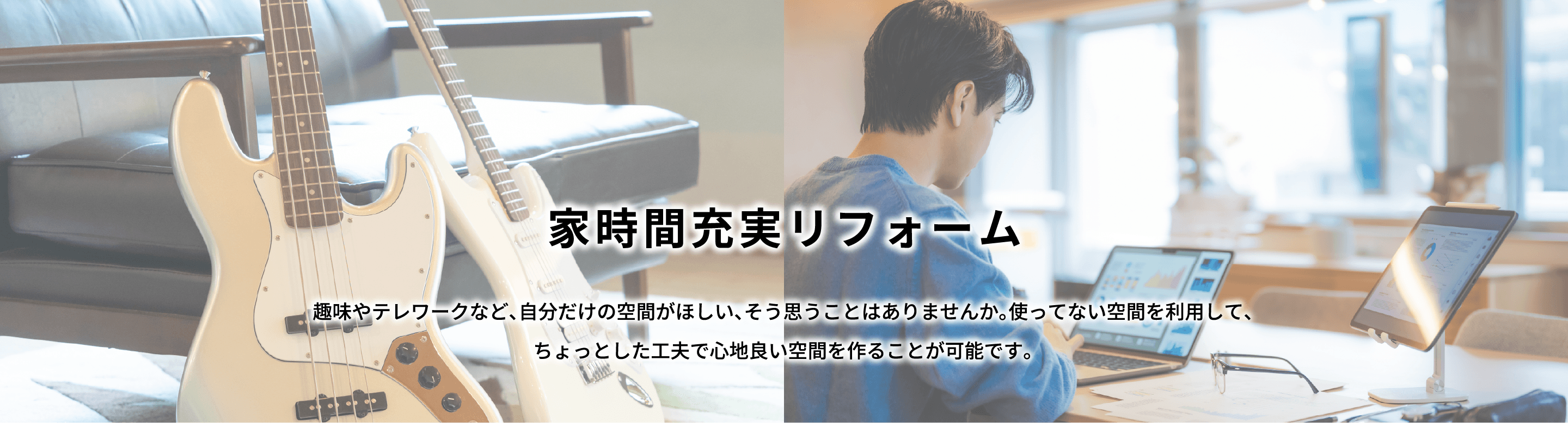 家時間充実リフォーム 趣味やテレワークなど、自分だけの空間がほしい、そう思うことはありませんか。使ってない空間を利用して、ちょっとした工夫で心地良い空間を作ることが可能です。
