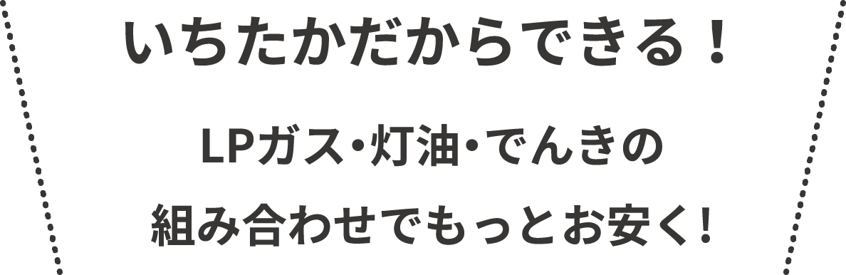 いちたかだからできる！LPガス・灯油・でんきの組み合わせでもっとお安く!