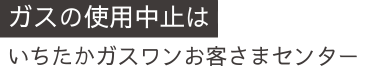 ガスの使用開始・中止はいちたかガスワンお客様センター