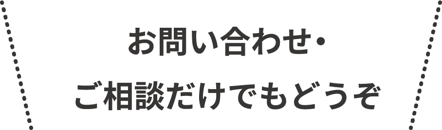 お問い合わせ・ご相談だけでもどうぞ