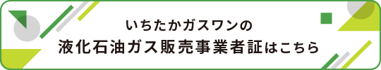 いちたかガスワンの液化石油ガス販売事業者証はこちら