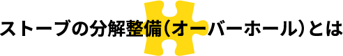 ストーブの分解整備(オーバーホール)とは