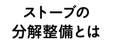 ストーブの分解整備とは