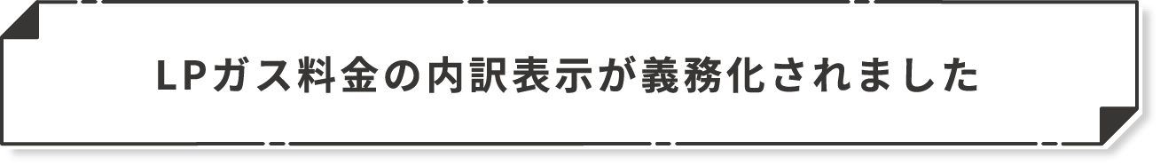 LPガス料金の内訳表示が義務化されました