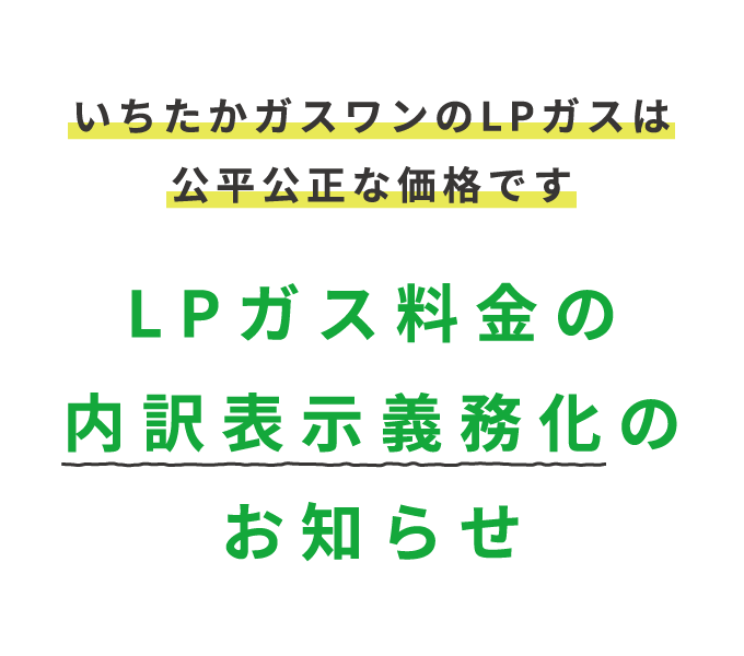 いちたかガスワンのLPガスは公平公正な価格です LPガス料金の内訳表示義務化のお知らせ 