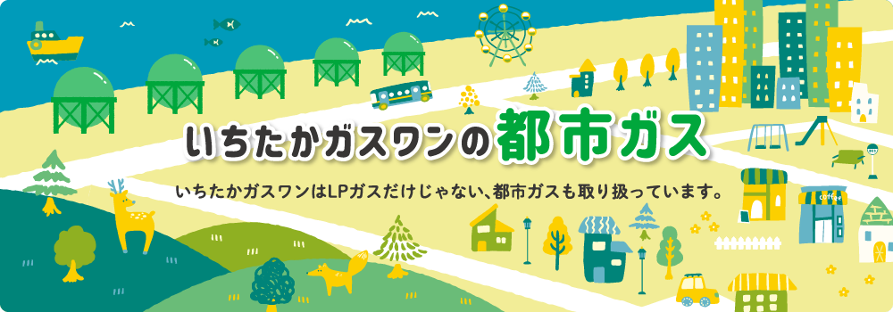 いちたかガスワンの都市ガス いちたかはLPガスだけじゃない、都市ガスも取り扱っています