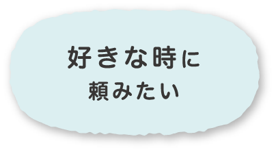 好きな時に頼みたい