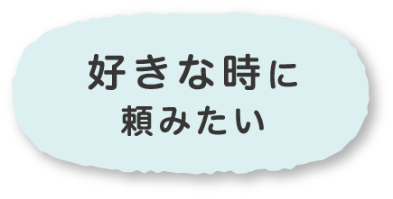 好きな時に頼みたい