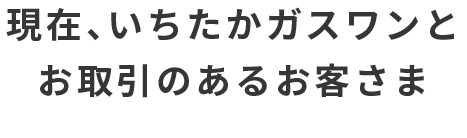 現在、いちたかガスワンとお取引のあるお客さま