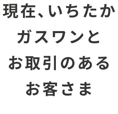 現在、いちたかガスワンとお取引のあるお客さま